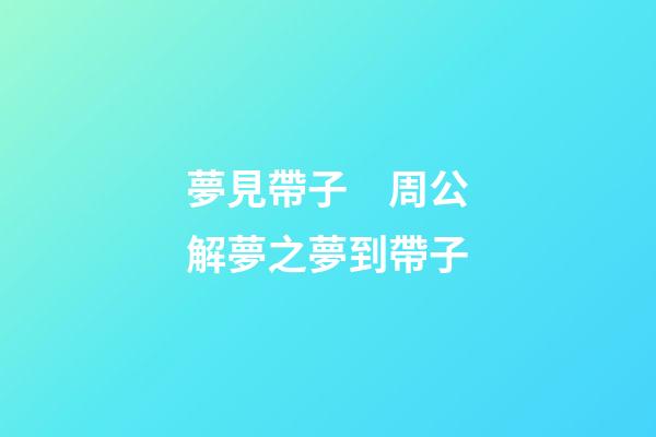 夢見帶子　周公解夢之夢到帶子